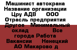Машинист автокрана › Название организации ­ Цру АДВ777, ООО › Отрасль предприятия ­ Другое › Минимальный оклад ­ 55 000 - Все города Работа » Вакансии   . Ненецкий АО,Макарово д.